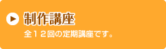 制作講座　全12回の定期講座です。