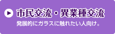 市民交流・異業種交流　発展的にガラスに触れたい人向け。