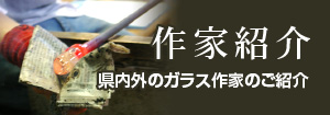 作家紹介　県内外のガラス作家のご紹介