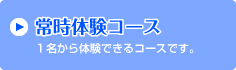 常時体験コース　１名から体験できるコースです。