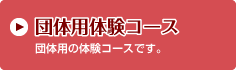 団体用体験コース　団体用の体験コースです。